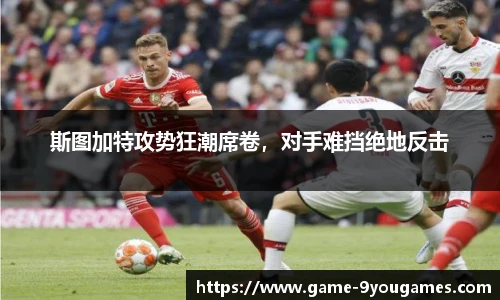 斯图加特攻势狂潮席卷，对手难挡绝地反击