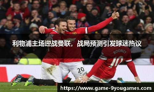 利物浦主场迎战曼联，战局预测引发球迷热议