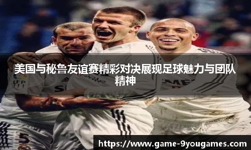 美国与秘鲁友谊赛精彩对决展现足球魅力与团队精神