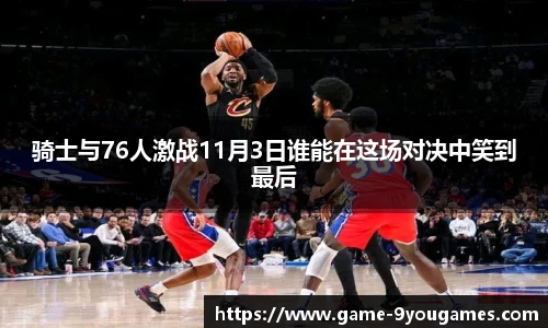骑士与76人激战11月3日谁能在这场对决中笑到最后