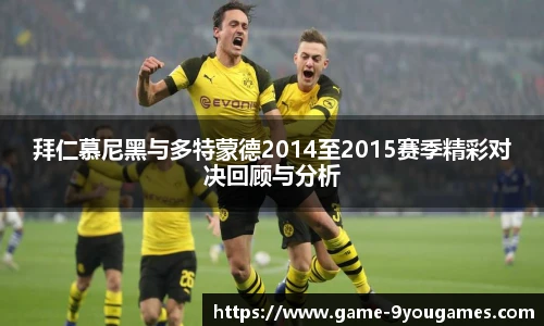 拜仁慕尼黑与多特蒙德2014至2015赛季精彩对决回顾与分析