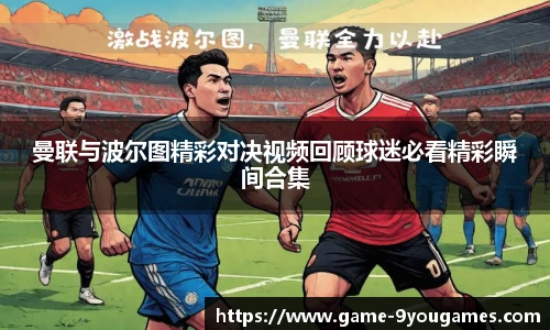 曼联与波尔图精彩对决视频回顾球迷必看精彩瞬间合集