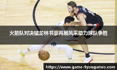 火箭队对决猛龙林书豪再展风采助力球队争胜